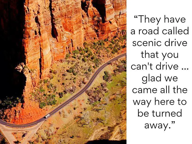 Zion National Park bad reviews 5 They have a road called scenic drive that you can't drive ... glad we came all the way here to be turned away